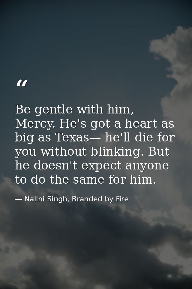 Be gentle with him, Mercy. He's got a heart as big as Texas— he'll die for you without blinking. But he doesn't expect a — Nalini Singh, Branded by Fire