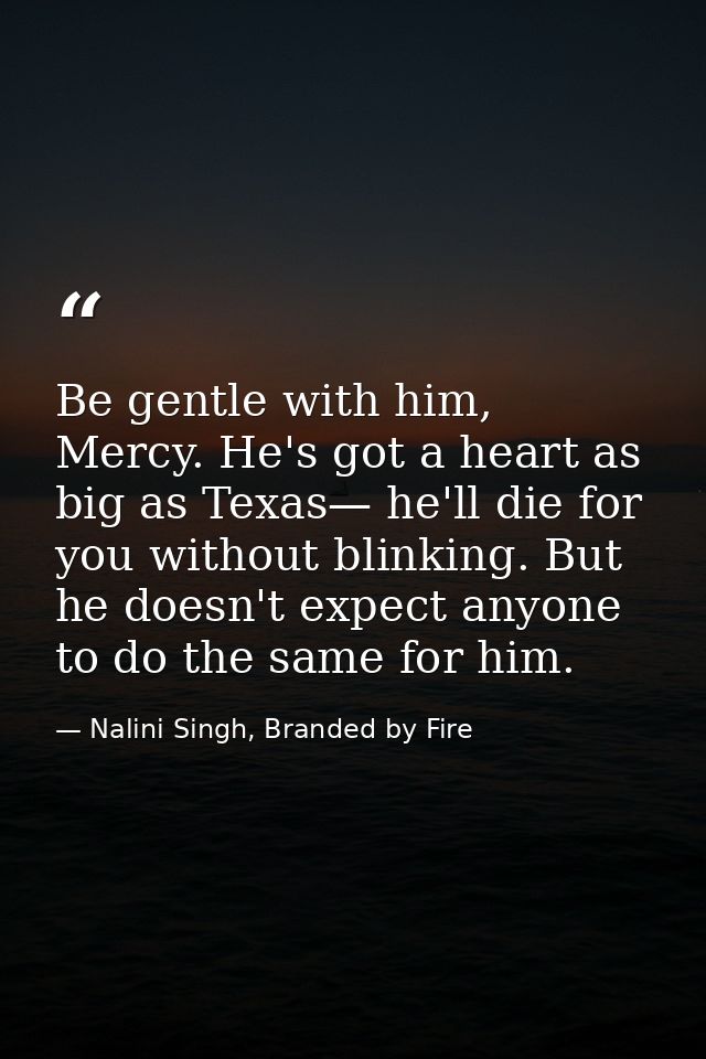 Be gentle with him, Mercy. He's got a heart as big as Texas— he'll die for you without blinking. But he doesn't expect a — Nalini Singh, Branded by Fire