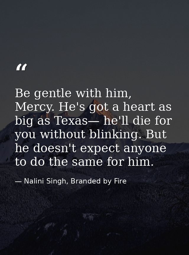 Be gentle with him, Mercy. He's got a heart as big as Texas— he'll die for you without blinking. But he doesn't expect a — Nalini Singh, Branded by Fire