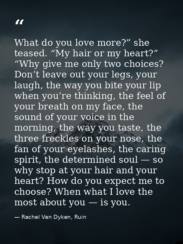 What do you love more?” she teased. “My hair or my heart?” “Why give me only two choices? Don’t leave out your legs, you — Rachel Van Dyken, Ruin