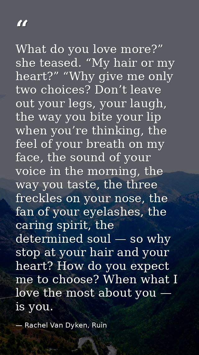 What do you love more?” she teased. “My hair or my heart?” “Why give me only two choices? Don’t leave out your legs, you — Rachel Van Dyken, Ruin