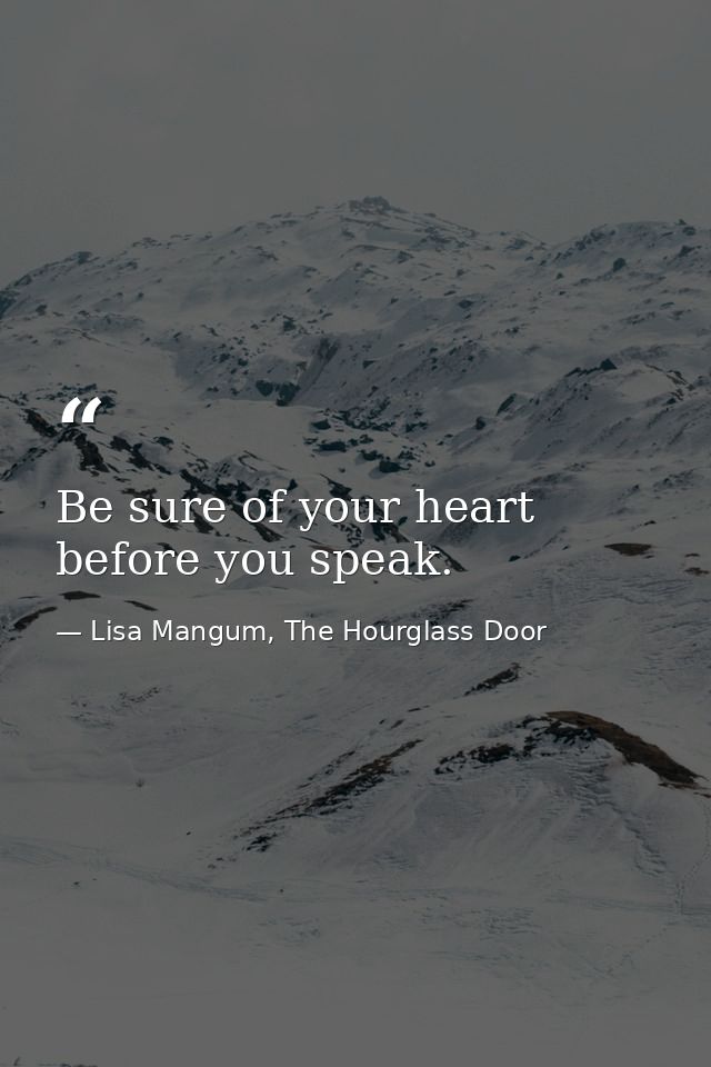 Be sure of your heart before you speak. — Lisa Mangum, The Hourglass Door