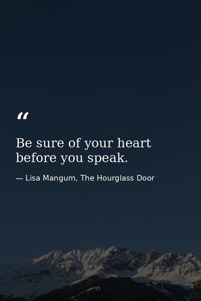 Be sure of your heart before you speak. — Lisa Mangum, The Hourglass Door