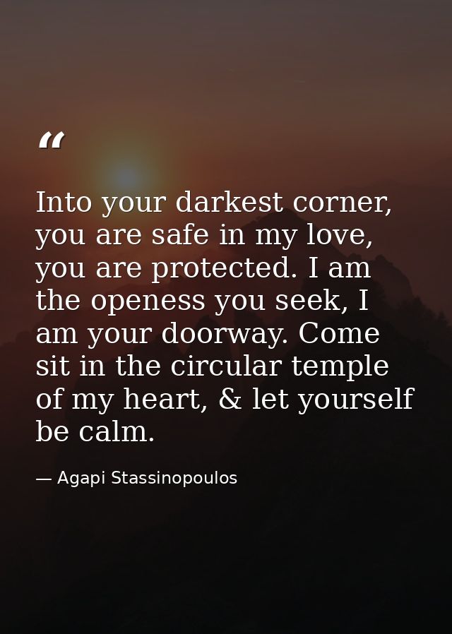 Into your darkest corner, you are safe in my love, you are protected. I am the openess you seek, I am your doorway. Come — Agapi Stassinopoulos