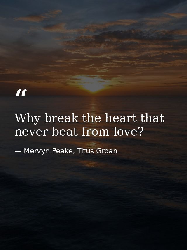 Why break the heart that never beat from love? — Mervyn Peake, Titus Groan