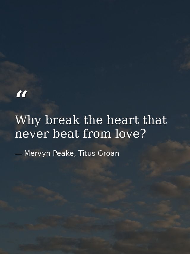 Why break the heart that never beat from love? — Mervyn Peake, Titus Groan