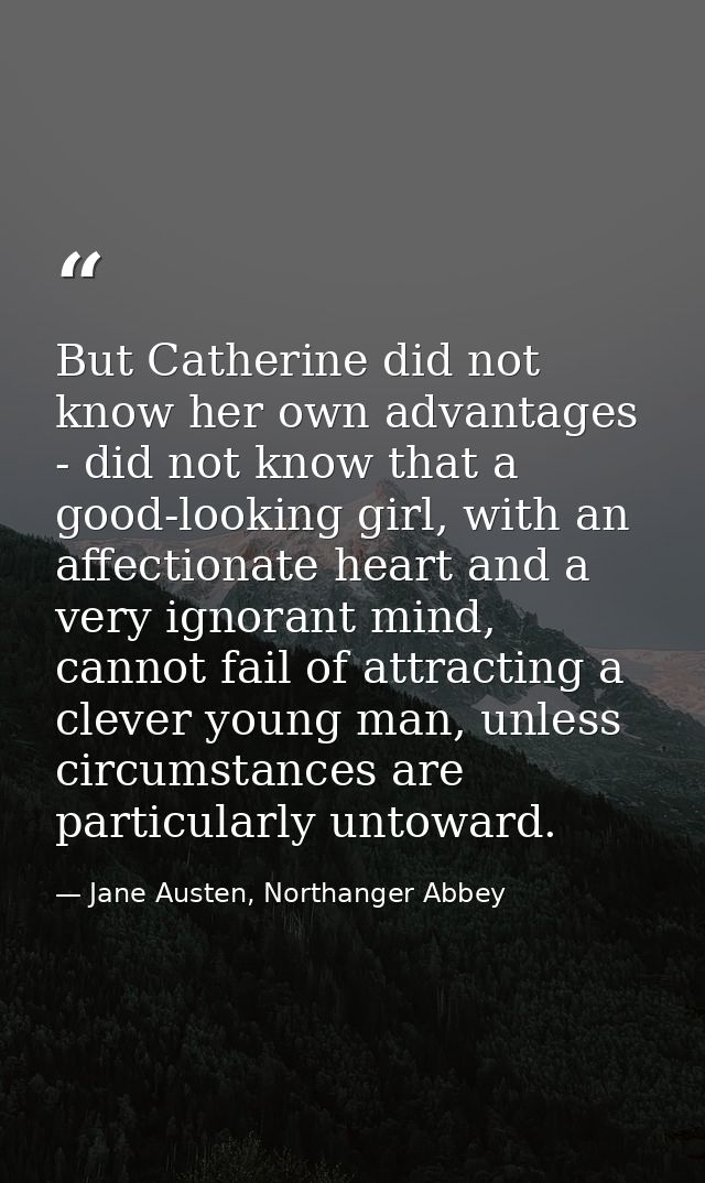 But Catherine did not know her own advantages - did not know that a good-looking girl, with an affectionate heart and a  — Jane Austen, Northanger Abbey
