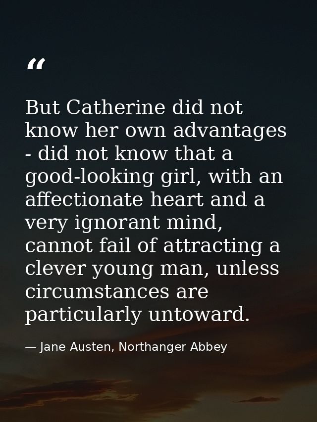 But Catherine did not know her own advantages - did not know that a good-looking girl, with an affectionate heart and a  — Jane Austen, Northanger Abbey