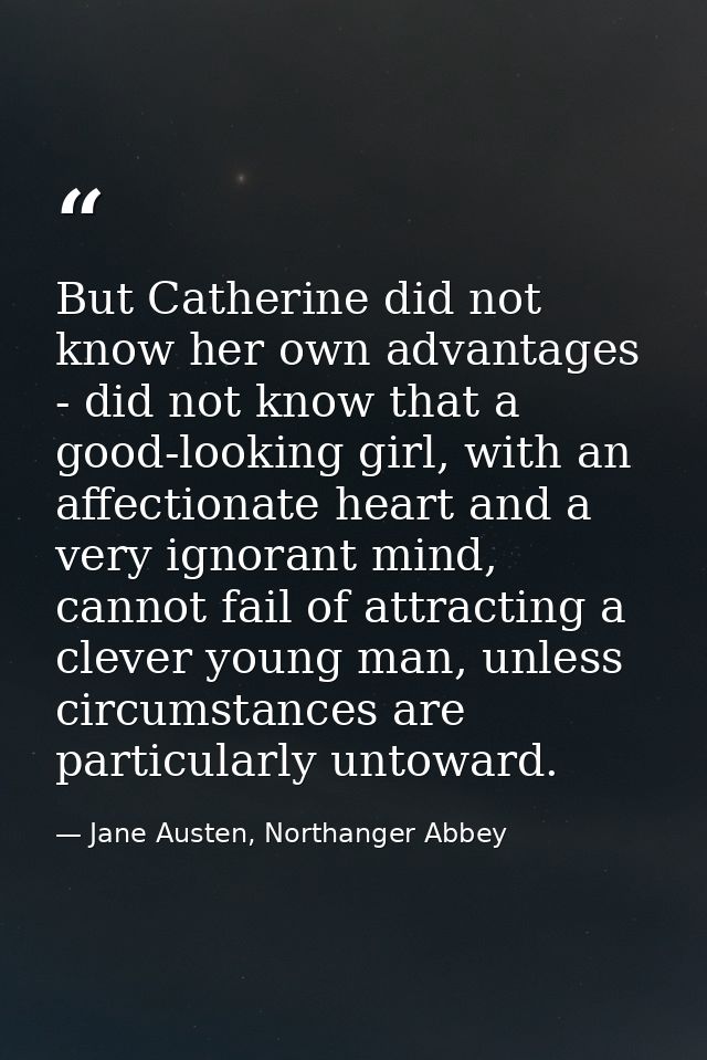 But Catherine did not know her own advantages - did not know that a good-looking girl, with an affectionate heart and a  — Jane Austen, Northanger Abbey