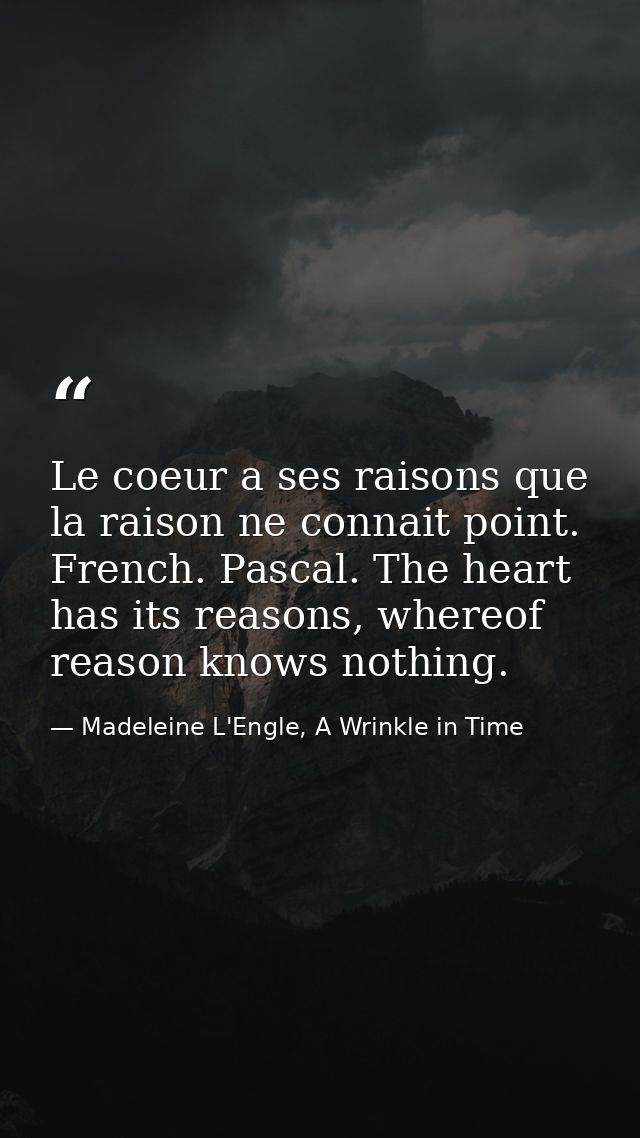 Le coeur a ses raisons que la raison ne connait point. French. Pascal. The heart has its reasons, whereof reason knows n — Madeleine L'Engle, A Wrinkle in Time