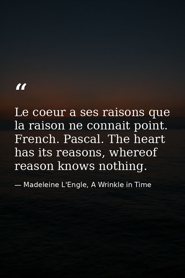 Le coeur a ses raisons que la raison ne connait point. French. Pascal. The heart has its reasons, whereof reason knows n — Madeleine L'Engle, A Wrinkle in Time