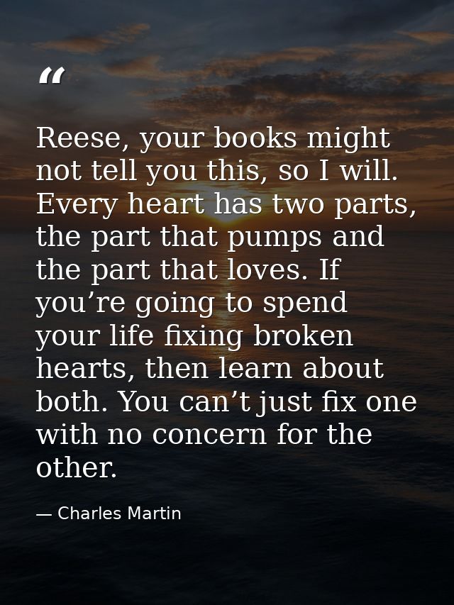 Reese, your books might not tell you this, so I will. Every heart has two parts, the part that pumps and the part that l — Charles Martin