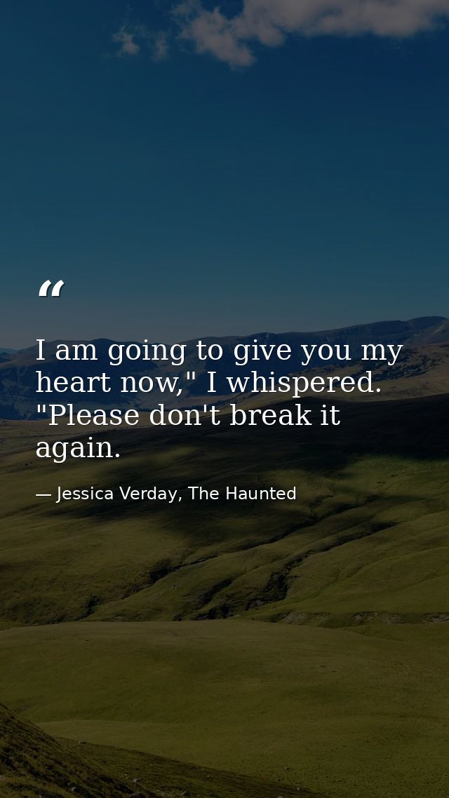 I am going to give you my heart now," I whispered. "Please don't break it again. — Jessica Verday, The Haunted