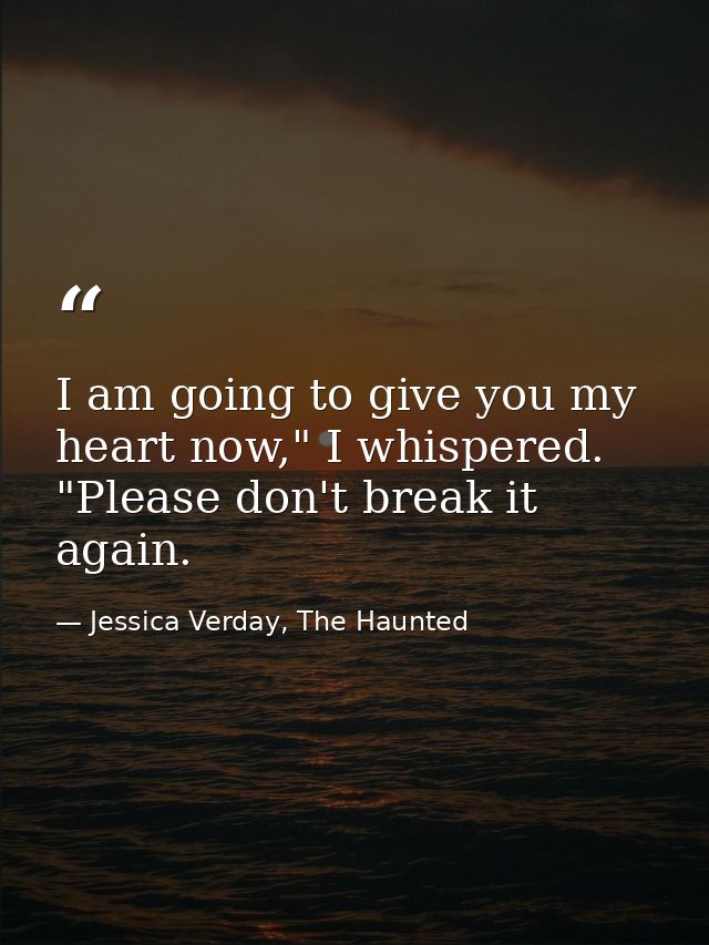 I am going to give you my heart now," I whispered. "Please don't break it again. — Jessica Verday, The Haunted