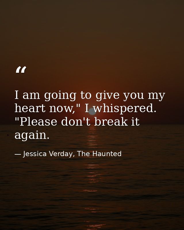 I am going to give you my heart now," I whispered. "Please don't break it again. — Jessica Verday, The Haunted
