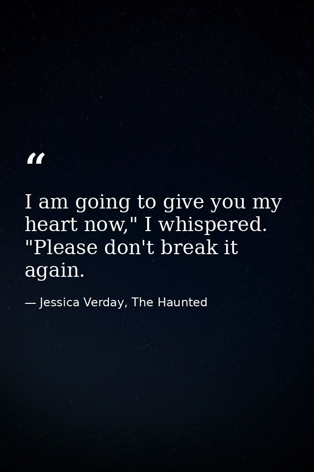 I am going to give you my heart now," I whispered. "Please don't break it again. — Jessica Verday, The Haunted