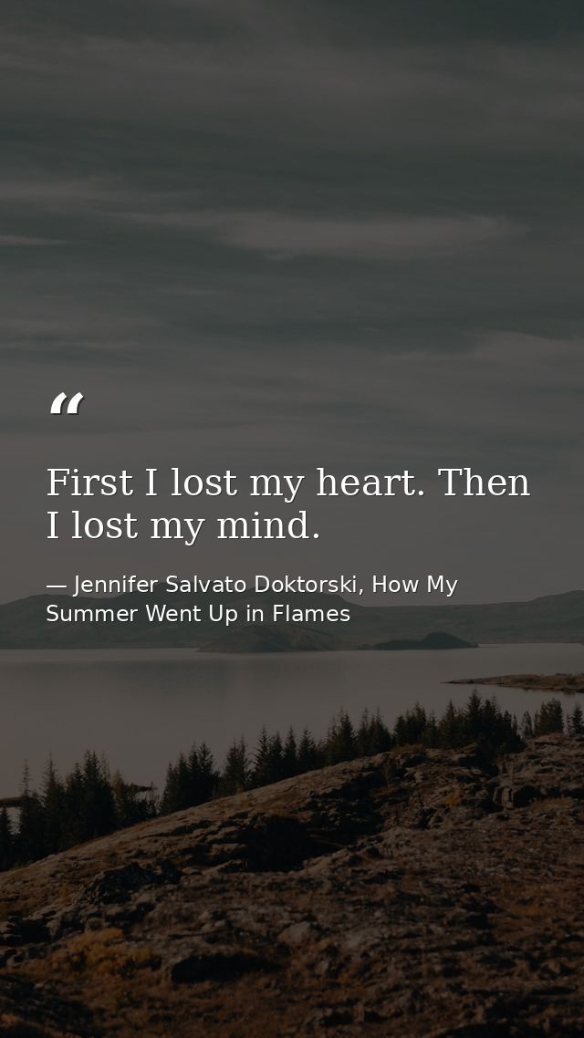 First I lost my heart. Then I lost my mind. — Jennifer Salvato Doktorski, How My Summer Went Up in Flames