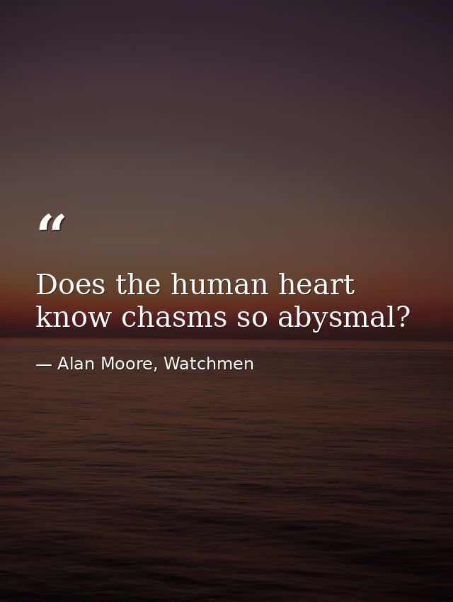 Does the human heart know chasms so abysmal? — Alan Moore, Watchmen