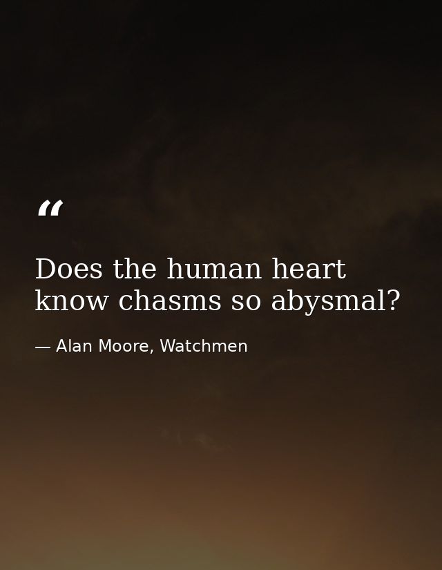 Does the human heart know chasms so abysmal? — Alan Moore, Watchmen