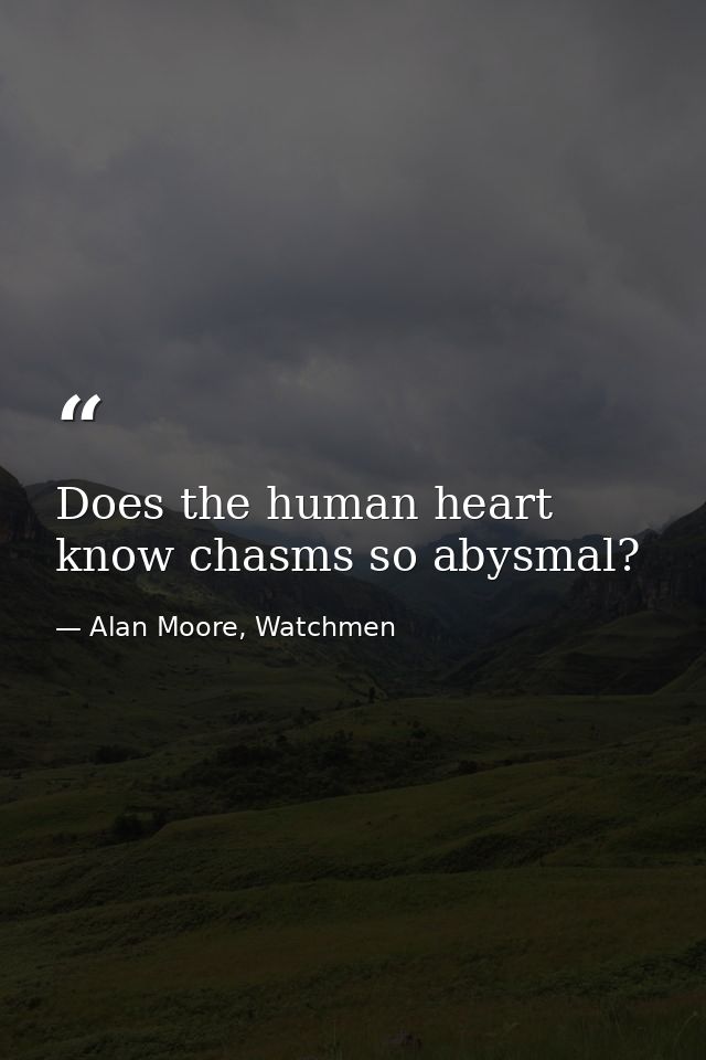 Does the human heart know chasms so abysmal? — Alan Moore, Watchmen
