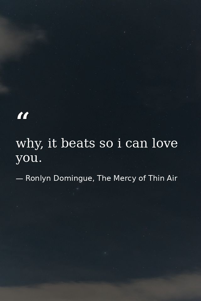 why, it beats so i can love you. — Ronlyn Domingue, The Mercy of Thin Air