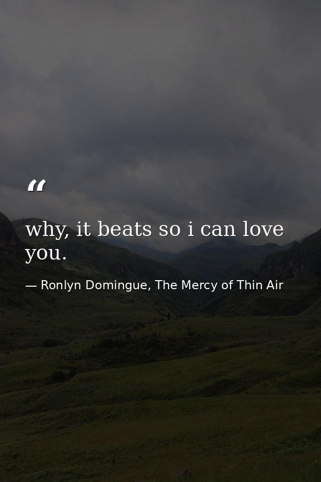 why, it beats so i can love you. — Ronlyn Domingue, The Mercy of Thin Air
