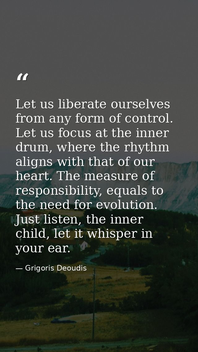 Let us liberate ourselves from any form of control. Let us focus at the inner drum, where the rhythm aligns with that of — Grigoris Deoudis