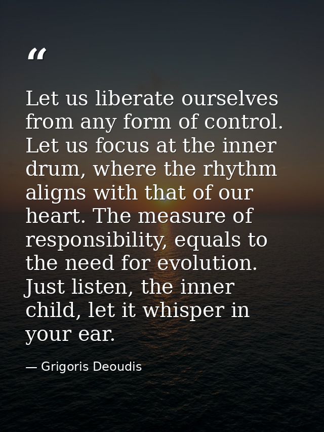 Let us liberate ourselves from any form of control. Let us focus at the inner drum, where the rhythm aligns with that of — Grigoris Deoudis