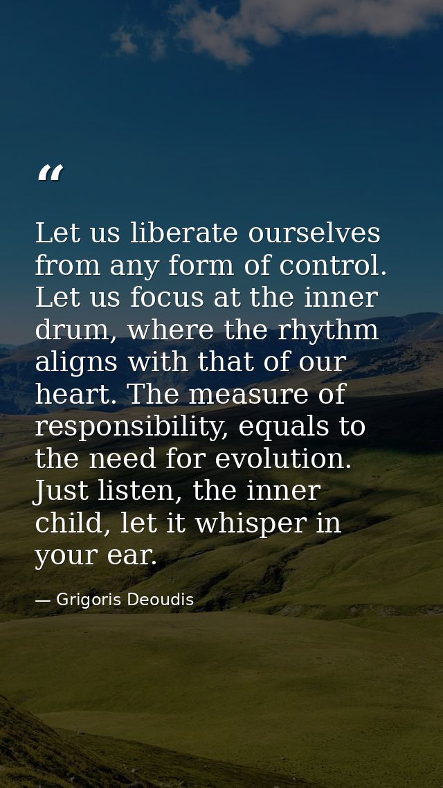 Let us liberate ourselves from any form of control. Let us focus at the inner drum, where the rhythm aligns with that of — Grigoris Deoudis
