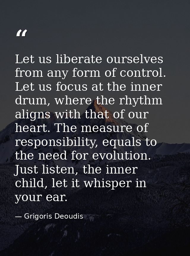 Let us liberate ourselves from any form of control. Let us focus at the inner drum, where the rhythm aligns with that of — Grigoris Deoudis
