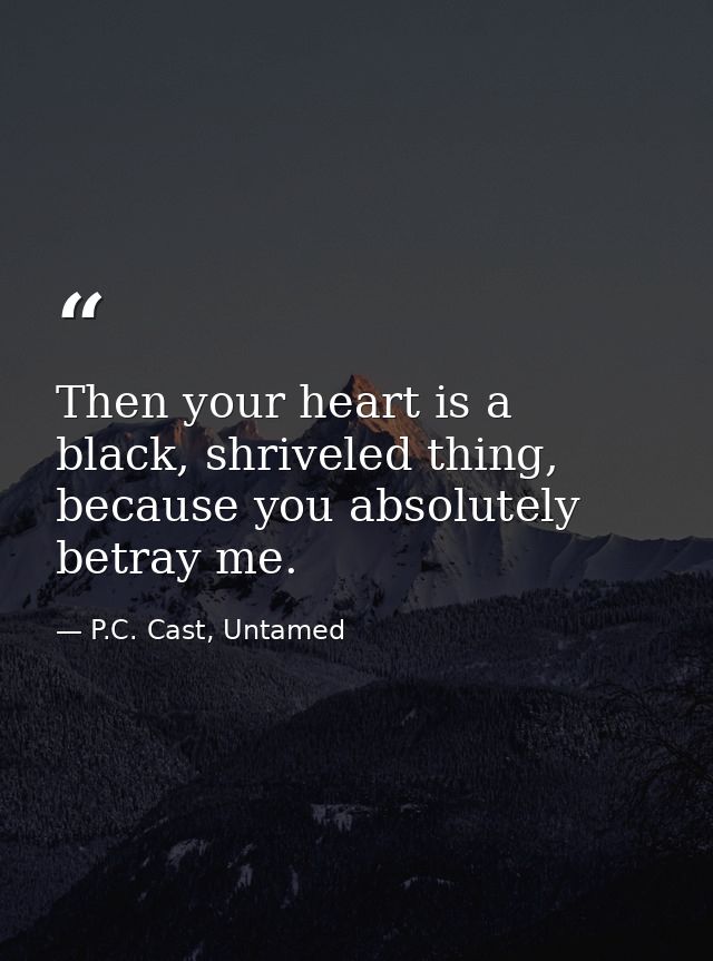 Then your heart is a black, shriveled thing, because you absolutely betray me. — P.C. Cast, Untamed