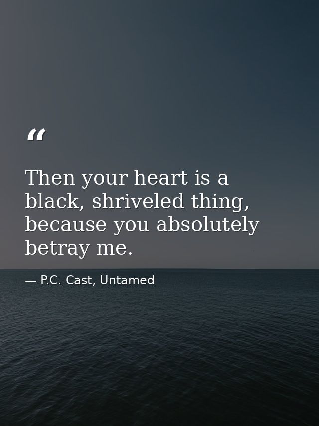 Then your heart is a black, shriveled thing, because you absolutely betray me. — P.C. Cast, Untamed