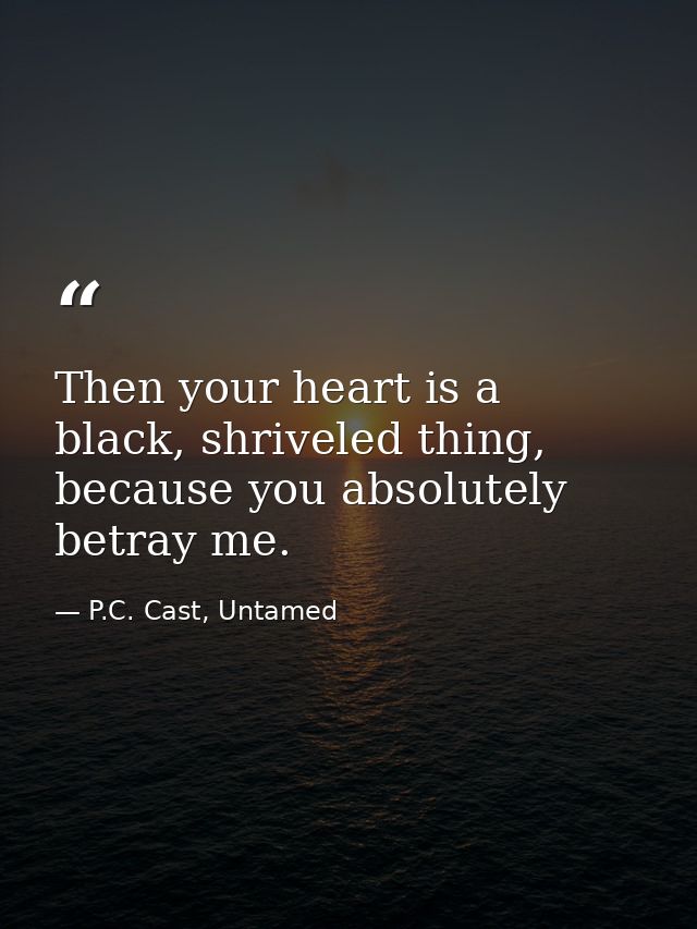 Then your heart is a black, shriveled thing, because you absolutely betray me. — P.C. Cast, Untamed