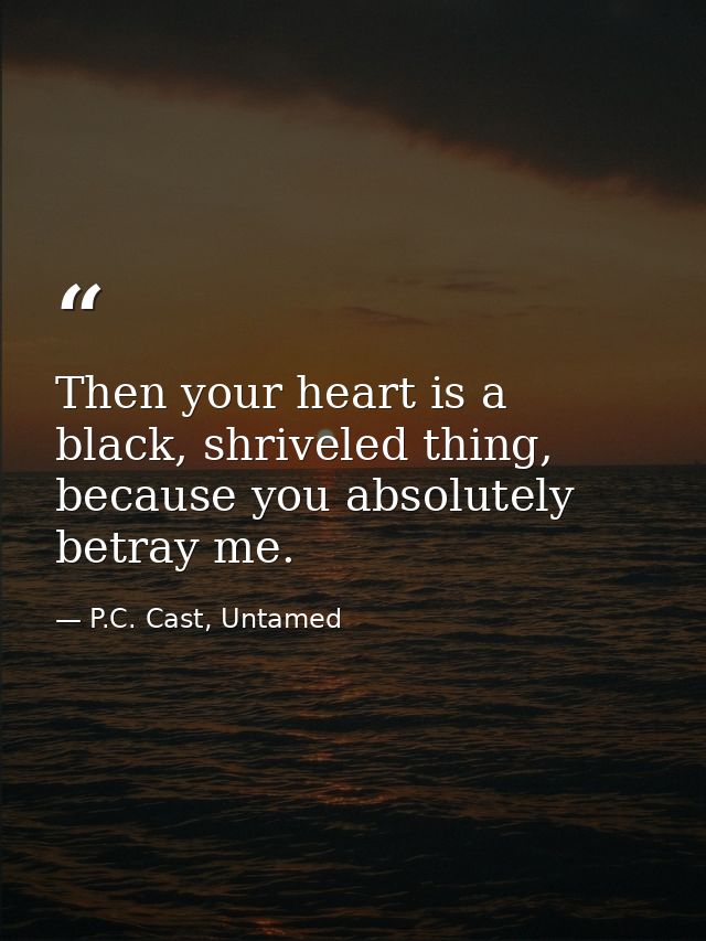 Then your heart is a black, shriveled thing, because you absolutely betray me. — P.C. Cast, Untamed