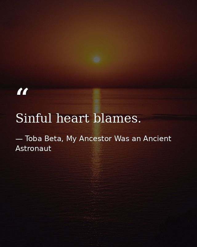 Sinful heart blames. — Toba Beta, My Ancestor Was an Ancient Astronaut