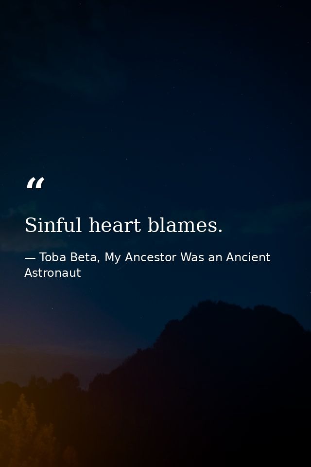 Sinful heart blames. — Toba Beta, My Ancestor Was an Ancient Astronaut