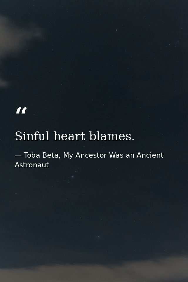 Sinful heart blames. — Toba Beta, My Ancestor Was an Ancient Astronaut