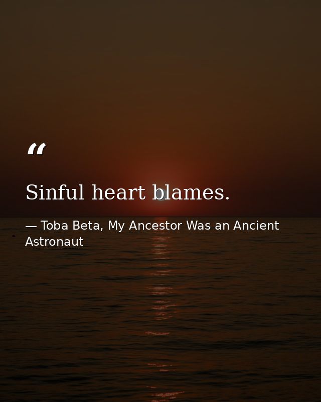 Sinful heart blames. — Toba Beta, My Ancestor Was an Ancient Astronaut