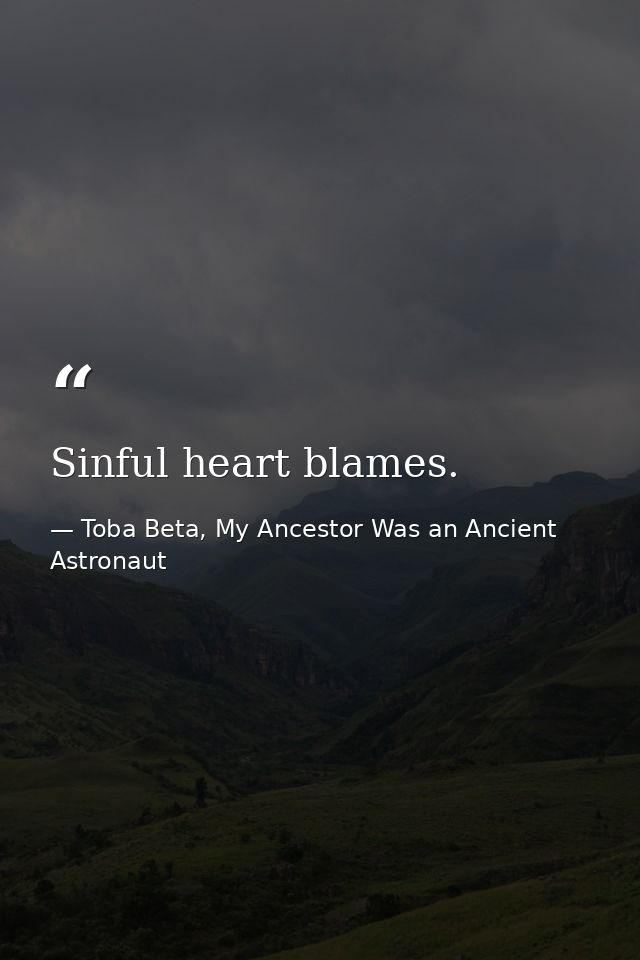 Sinful heart blames. — Toba Beta, My Ancestor Was an Ancient Astronaut