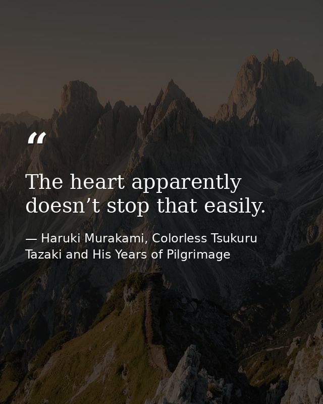 The heart apparently doesn’t stop that easily. — Haruki Murakami, Colorless Tsukuru Tazaki and His Years of Pilgrimage