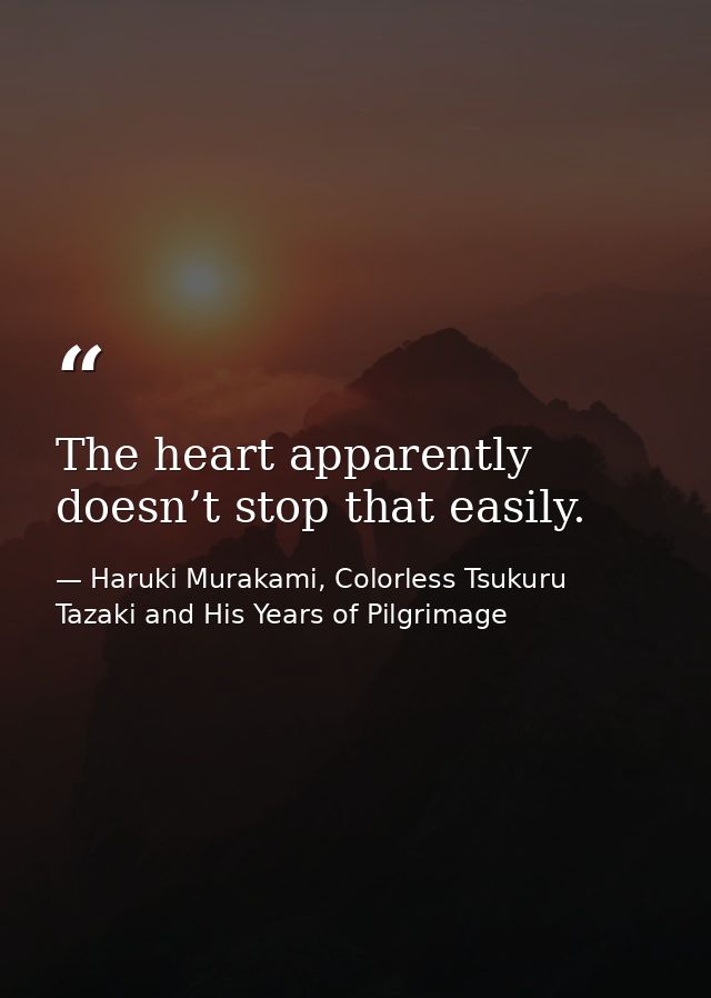 The heart apparently doesn’t stop that easily. — Haruki Murakami, Colorless Tsukuru Tazaki and His Years of Pilgrimage
