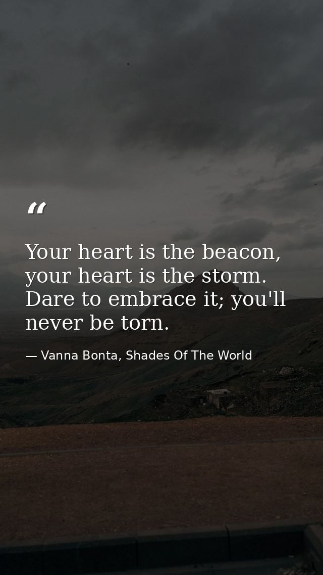 Your heart is the beacon, your heart is the storm. Dare to embrace it; you'll never be torn. — Vanna Bonta, Shades Of The World