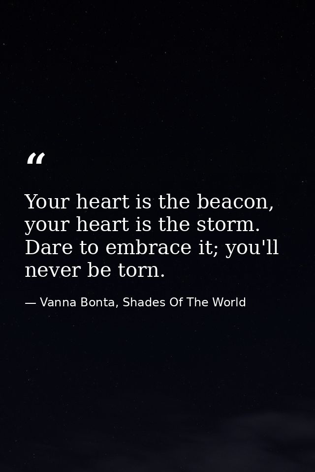 Your heart is the beacon, your heart is the storm. Dare to embrace it; you'll never be torn. — Vanna Bonta, Shades Of The World