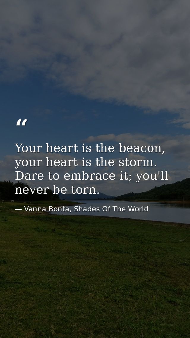 Your heart is the beacon, your heart is the storm. Dare to embrace it; you'll never be torn. — Vanna Bonta, Shades Of The World