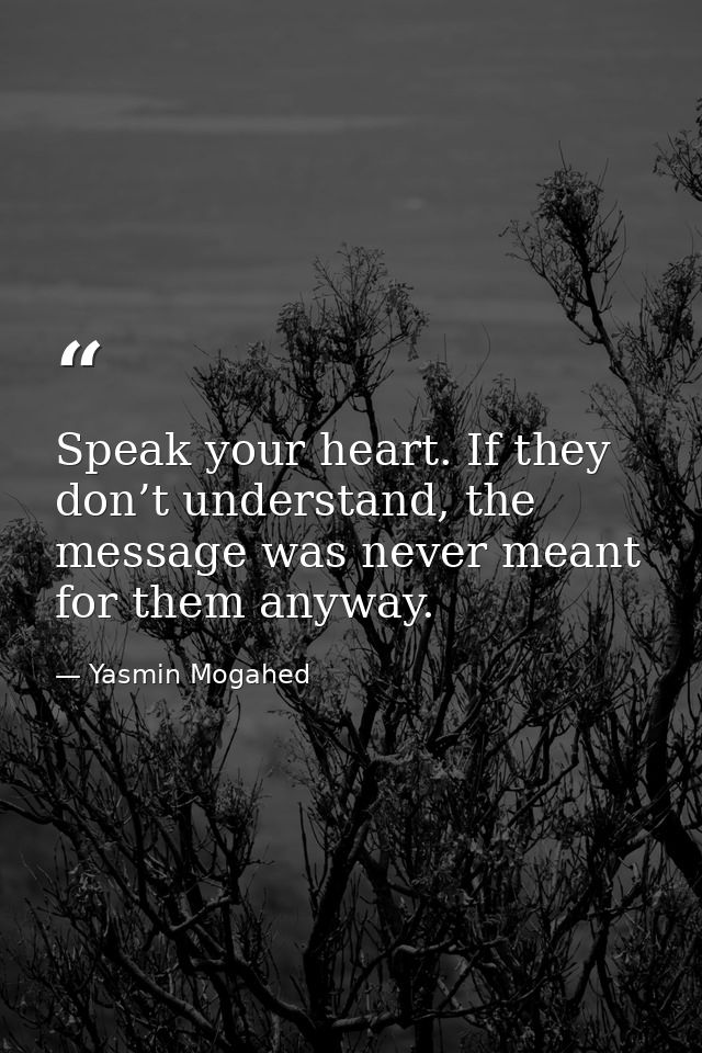 Speak your heart. If they don’t understand, the message was never meant for them anyway. — Yasmin Mogahed
