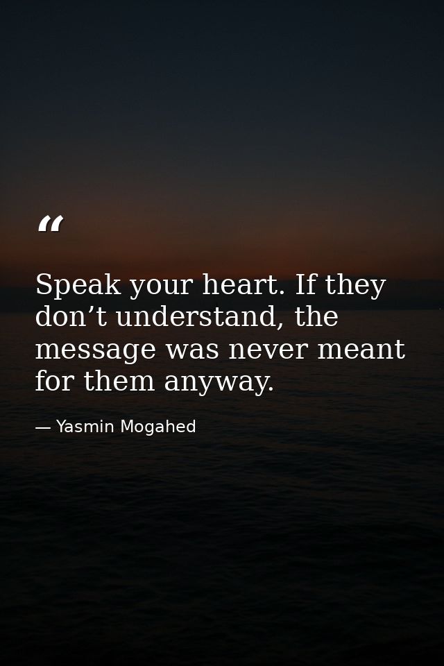 Speak your heart. If they don’t understand, the message was never meant for them anyway. — Yasmin Mogahed