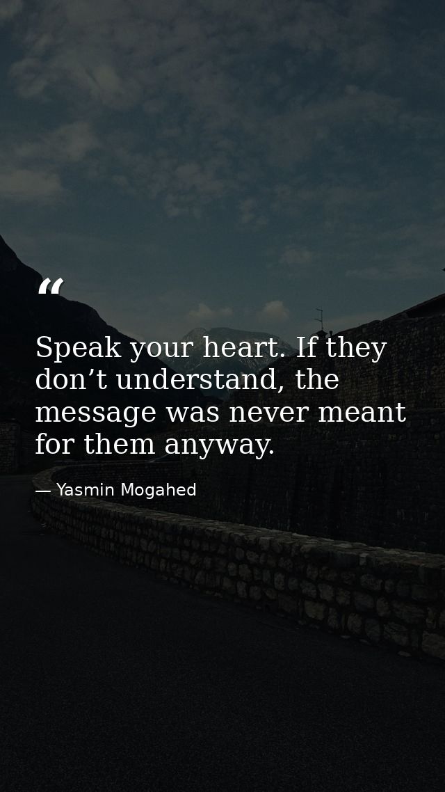 Speak your heart. If they don’t understand, the message was never meant for them anyway. — Yasmin Mogahed