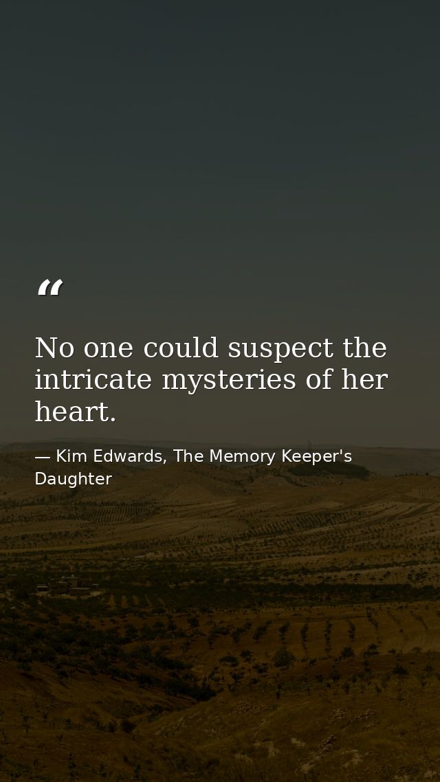 No one could suspect the intricate mysteries of her heart. — Kim Edwards, The Memory Keeper's Daughter