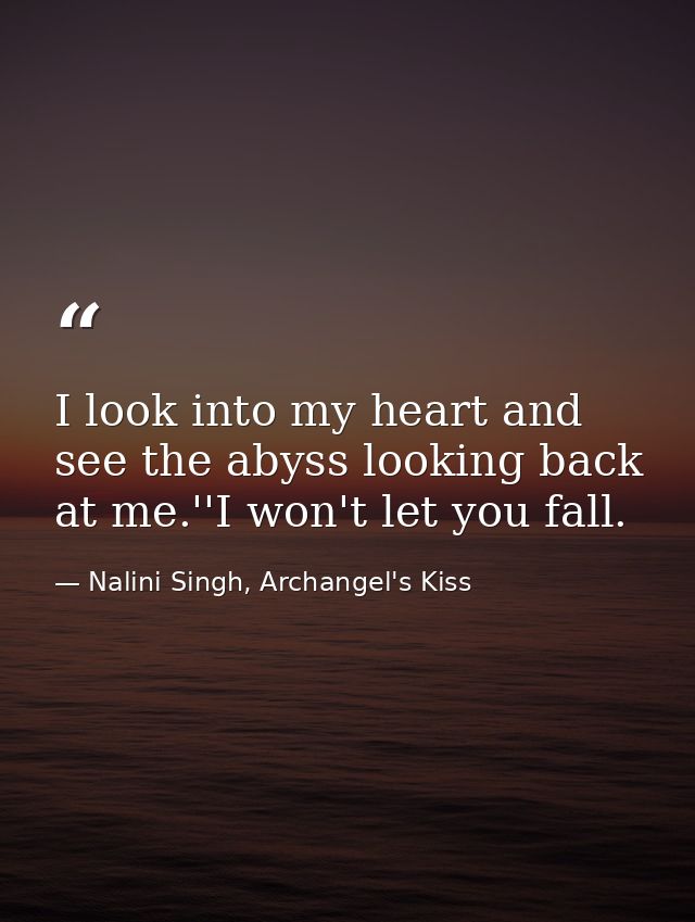 I look into my heart and see the abyss looking back at me.''I won't let you fall. — Nalini Singh, Archangel's Kiss