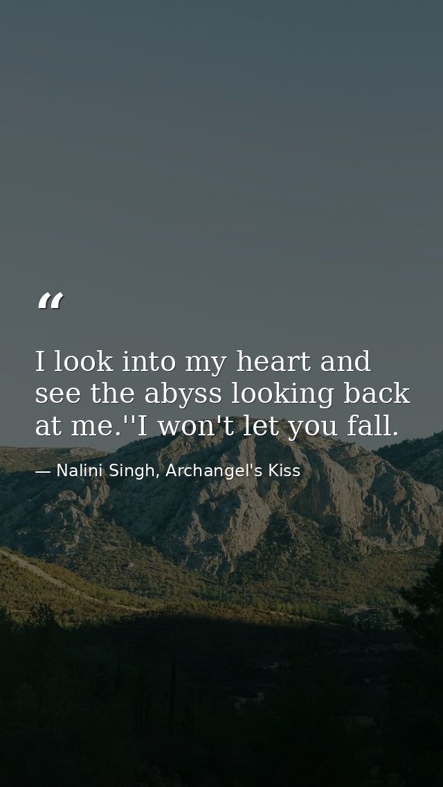 I look into my heart and see the abyss looking back at me.''I won't let you fall. — Nalini Singh, Archangel's Kiss